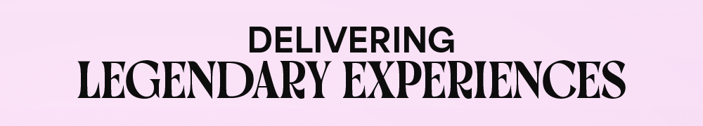Delivering Legendary Experiences