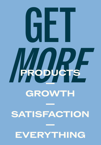 Get More  Products, Growth, Satisfaction, Everything