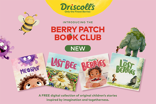 Driscoll's recently launched The Berry Patch Book Club, a free children's storytelling platform that extends the brand's focus on shared moments from the family table into story time